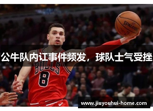 公牛队内讧事件频发，球队士气受挫