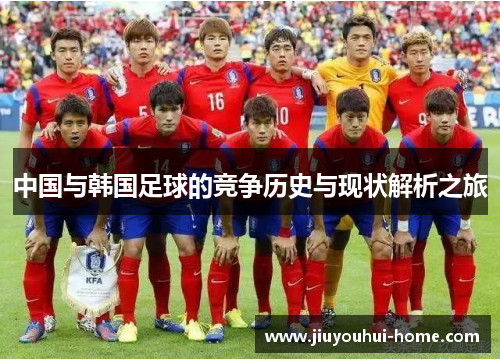 中国与韩国足球的竞争历史与现状解析之旅