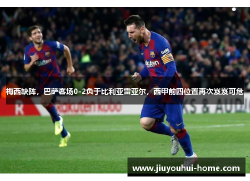 梅西缺阵，巴萨客场0-2负于比利亚雷亚尔，西甲前四位置再次岌岌可危