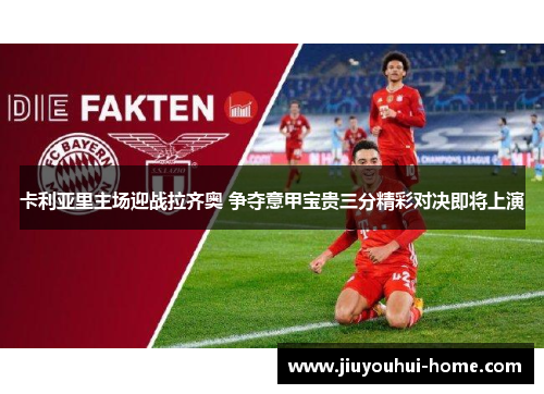 卡利亚里主场迎战拉齐奥 争夺意甲宝贵三分精彩对决即将上演