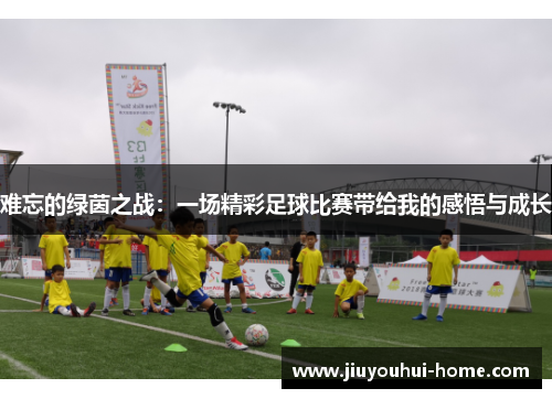 难忘的绿茵之战：一场精彩足球比赛带给我的感悟与成长