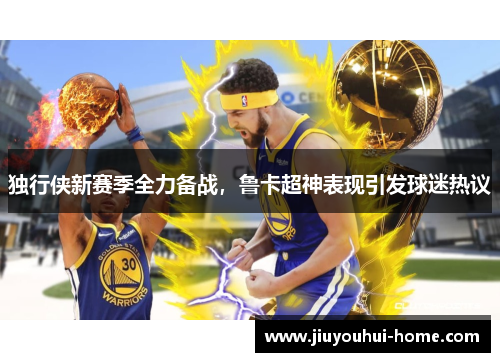 独行侠新赛季全力备战，鲁卡超神表现引发球迷热议