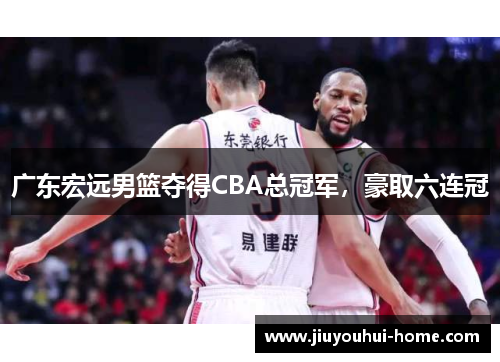 广东宏远男篮夺得CBA总冠军，豪取六连冠