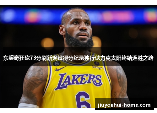 东契奇狂砍73分刷新现役得分纪录独行侠力克太阳终结连胜之路
