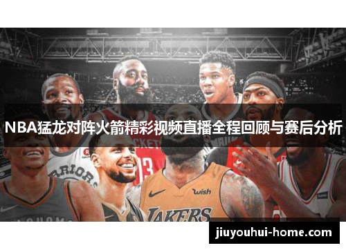NBA猛龙对阵火箭精彩视频直播全程回顾与赛后分析
