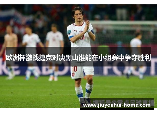 欧洲杯激战捷克对决黑山谁能在小组赛中争夺胜利