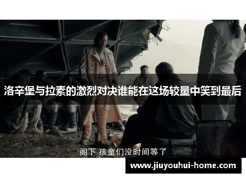洛辛堡与拉素的激烈对决谁能在这场较量中笑到最后