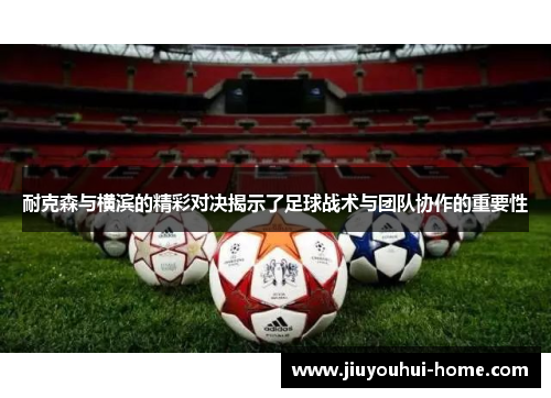 耐克森与横滨的精彩对决揭示了足球战术与团队协作的重要性
