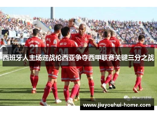 西班牙人主场迎战伦西亚争夺西甲联赛关键三分之战