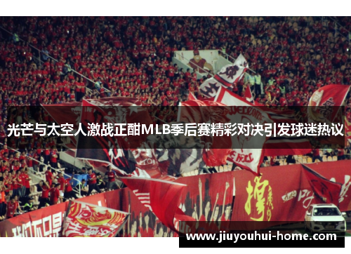 光芒与太空人激战正酣MLB季后赛精彩对决引发球迷热议