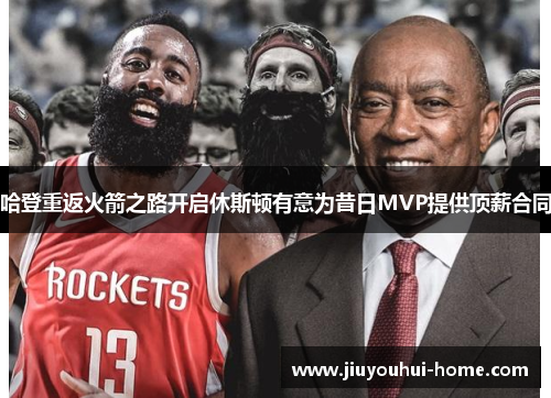 哈登重返火箭之路开启休斯顿有意为昔日MVP提供顶薪合同